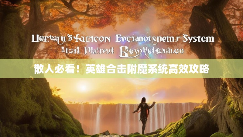 散人必看!英雄合击附魔系统高效攻略 散人必看!英雄合击附魔系统高效攻略
