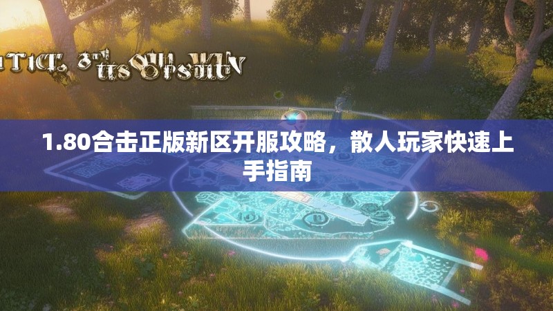 1.80合击正版新区开服攻略，散人玩家快速上手指南