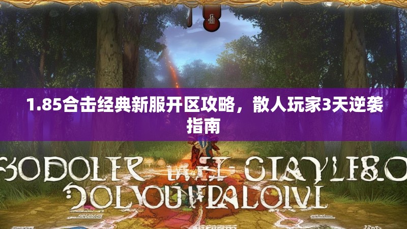 1.85合击经典新服开区攻略,散人玩家3天逆袭指南 1.85合击经典新服开区攻略,散人玩家3天逆袭指南