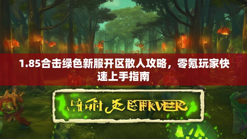 1.85合击绿色新服开区散人攻略,零氪玩家快速上手指南 1.85合击绿色新服开区散人攻略,零氪玩家快速上手指南