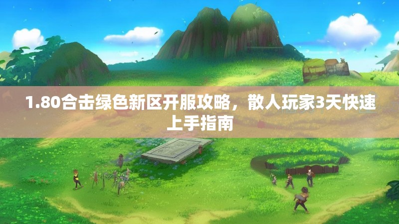 1.80合击绿色新区开服攻略,散人玩家3天快速上手指南 1.80合击绿色新区开服攻略,散人玩家3天快速上手指南