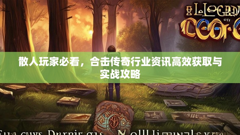 散人玩家必看,合击传奇行业资讯高效获取与实战攻略 散人玩家必看,合击传奇行业资讯高效获取与实战攻略