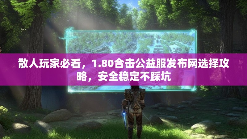 散人玩家必看,1.80合击公益服发布网选择攻略,安全稳定不踩坑 散人玩家必看,1.80合击公益服发布网选择攻略,安全稳定不踩坑