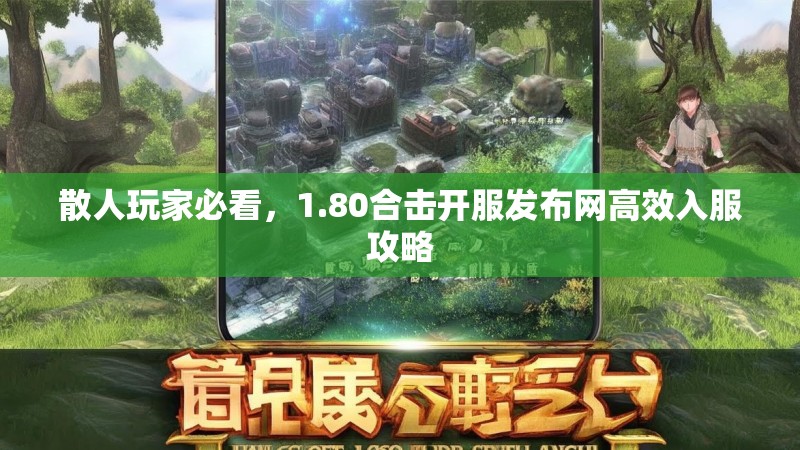 散人玩家必看,1.80合击开服发布网高效入服攻略 散人玩家必看,1.80合击开服发布网高效入服攻略