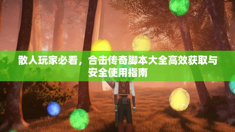 散人玩家必看，合击传奇脚本大全高效获取与安全使用指南