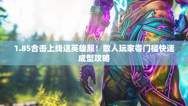1.85合击上线送英雄服！散人玩家零门槛快速成型攻略
