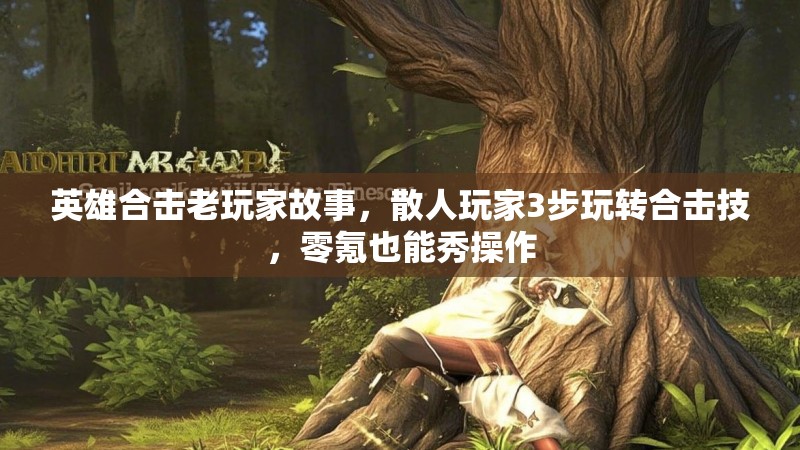 英雄合击老玩家故事,散人玩家3步玩转合击技,零氪也能秀操作 英雄合击老玩家故事,散人玩家3步玩转合击技,零氪也能秀操作