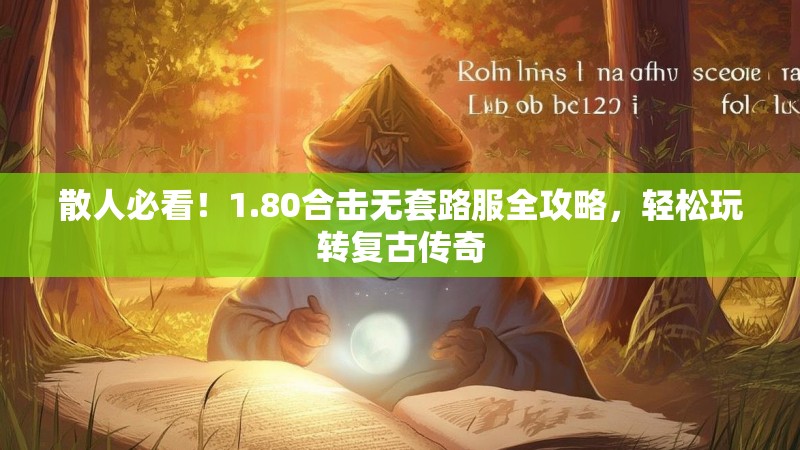 散人必看!1.80合击无套路服全攻略,轻松玩转复古传奇 散人必看!1.80合击无套路服全攻略,轻松玩转复古传奇