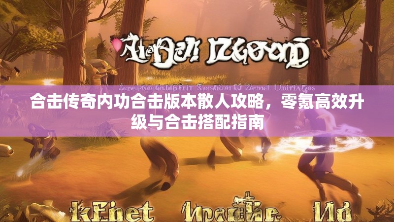 合击传奇内功合击版本散人攻略,零氪高效升级与合击搭配指南 合击传奇内功合击版本散人攻略,零氪高效升级与合击搭配指南