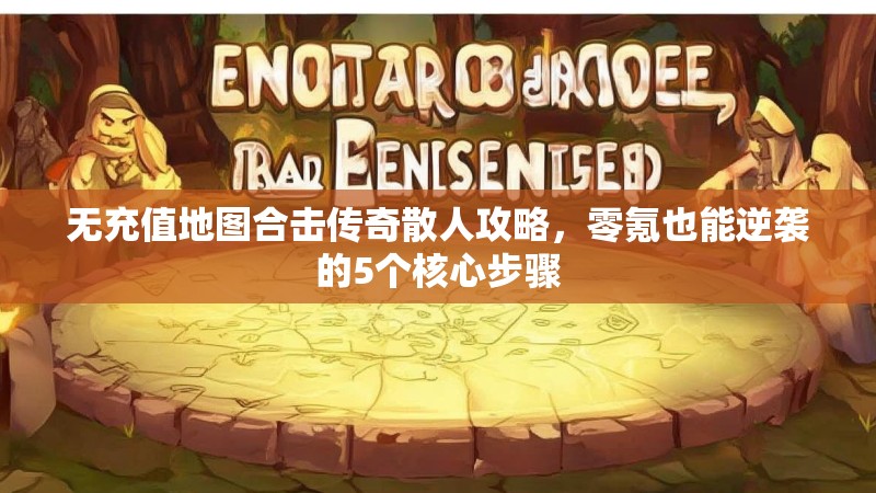 无充值地图合击传奇散人攻略,零氪也能逆袭的5个核心步骤 无充值地图合击传奇散人攻略,零氪也能逆袭的5个核心步骤