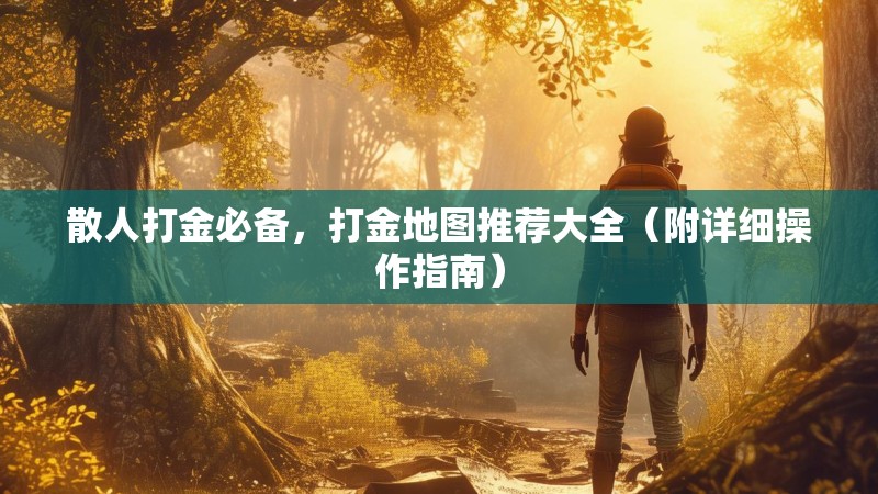 散人打金必备,打金地图推荐大全(附详细操作指南) 散人打金必备,打金地图推荐大全(附详细操作指南)