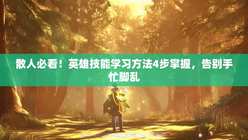 散人必看!英雄技能学习方法4步掌握,告别手忙脚乱 散人必看!英雄技能学习方法4步掌握,告别手忙脚乱