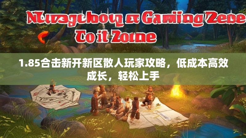 1.85合击新开新区散人玩家攻略,低成本高效成长,轻松上手 1.85合击新开新区散人玩家攻略,低成本高效成长,轻松上手