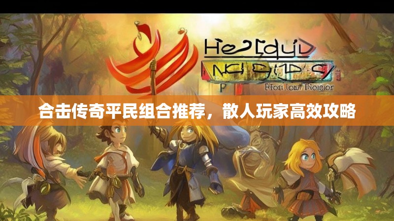 合击传奇平民组合推荐,散人玩家高效攻略 合击传奇平民组合推荐,散人玩家高效攻略