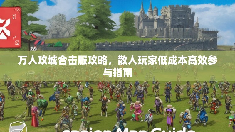 万人攻城合击服攻略，散人玩家低成本高效参与指南