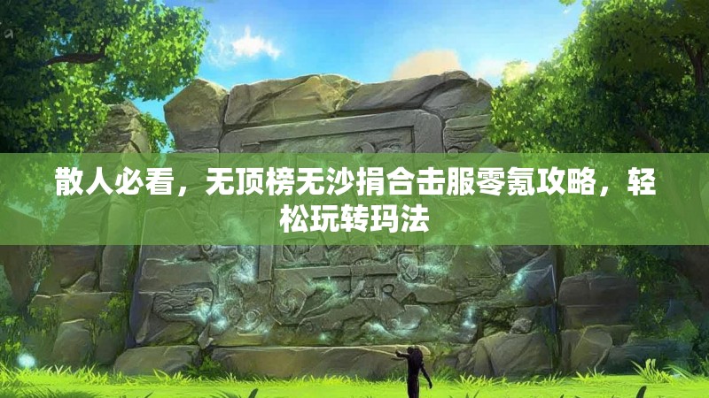 散人必看,无顶榜无沙捐合击服零氪攻略,轻松玩转玛法 散人必看,无顶榜无沙捐合击服零氪攻略,轻松玩转玛法
