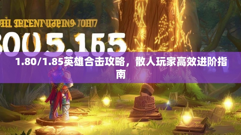 1.80/1.85英雄合击攻略，散人玩家高效进阶指南