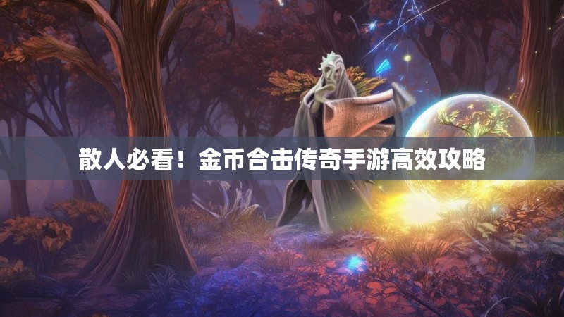 散人必看!金币合击传奇手游高效攻略 散人必看!金币合击传奇手游高效攻略