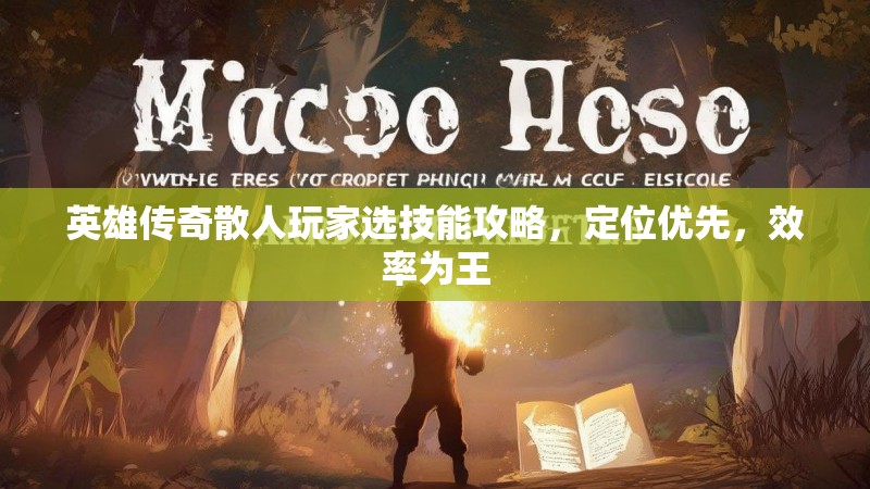 英雄传奇散人玩家选技能攻略,定位优先,效率为王 英雄传奇散人玩家选技能攻略,定位优先,效率为王