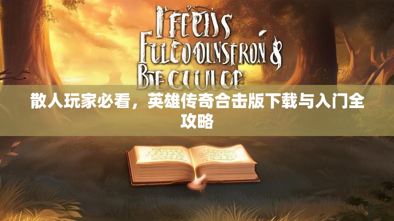 散人玩家必看,英雄传奇合击版下载与入门全攻略 散人玩家必看,英雄传奇合击版下载与入门全攻略