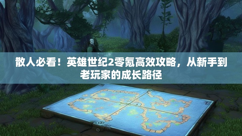 散人必看!英雄世纪2零氪高效攻略,从新手到老玩家的成长路径 散人必看!英雄世纪2零氪高效攻略,从新手到老玩家的成长路径