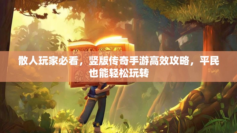 散人玩家必看，竖版传奇手游高效攻略，平民也能轻松玩转