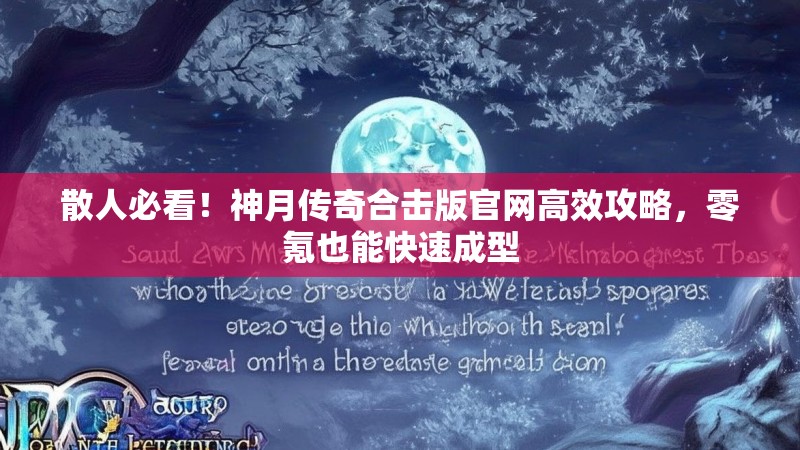 散人必看!神月传奇合击版官网高效攻略,零氪也能快速成型 散人必看!神月传奇合击版官网高效攻略,零氪也能快速成型