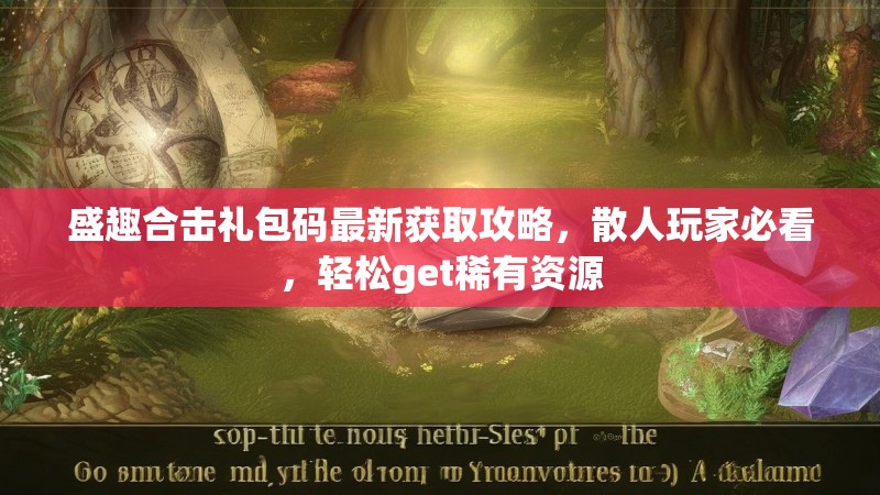 盛趣合击礼包码最新获取攻略,散人玩家必看,轻松get稀有资源 盛趣合击礼包码最新获取攻略,散人玩家必看,轻松get稀有资源
