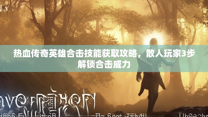 热血传奇英雄合击技能获取攻略,散人玩家3步解锁合击威力 热血传奇英雄合击技能获取攻略,散人玩家3步解锁合击威力