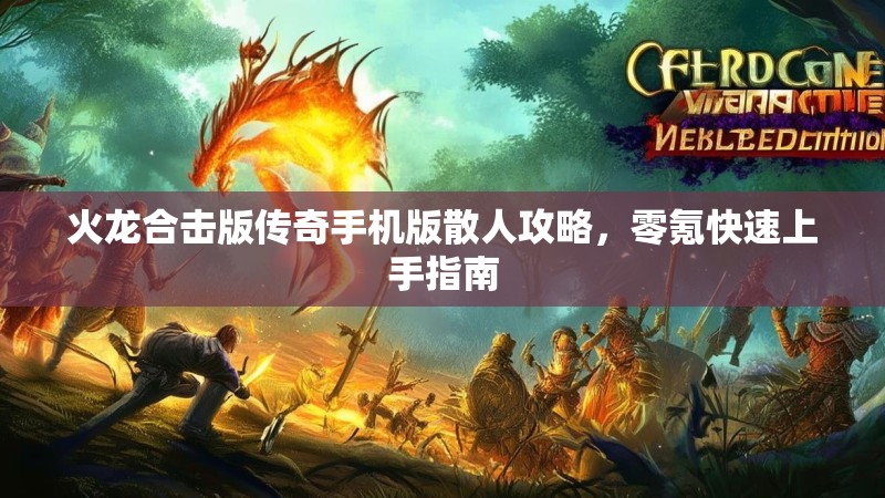 火龙合击版传奇手机版散人攻略，零氪快速上手指南