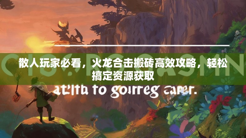 散人玩家必看，火龙合击搬砖高效攻略，轻松搞定资源获取