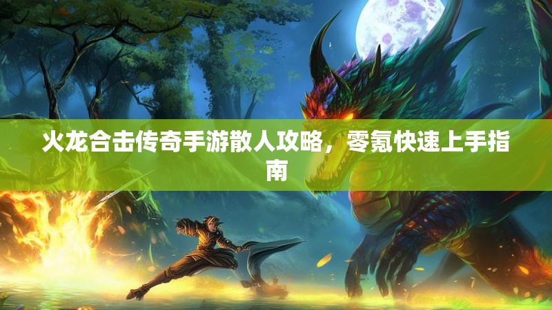 火龙合击传奇手游散人攻略，零氪快速上手指南