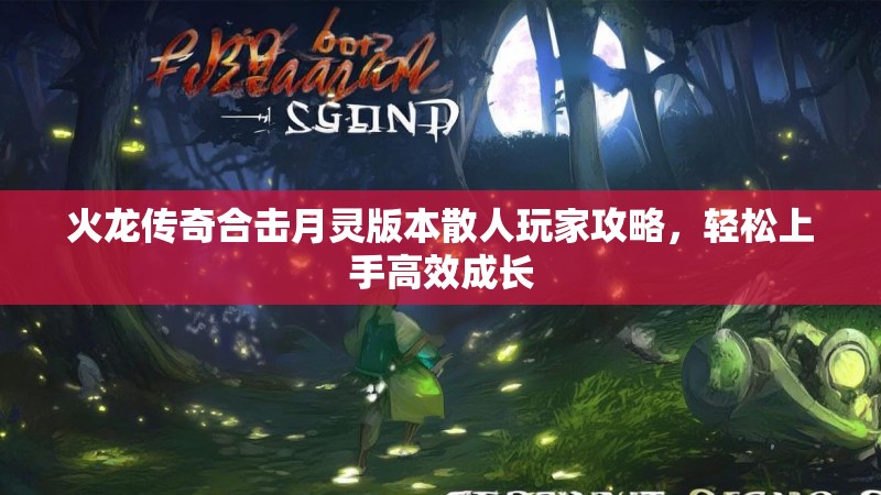 火龙传奇合击月灵版本散人玩家攻略，轻松上手高效成长