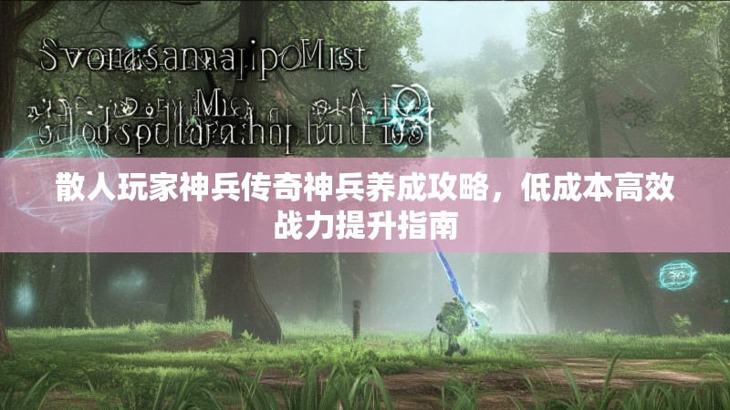 散人玩家神兵传奇神兵养成攻略，低成本高效战力提升指南