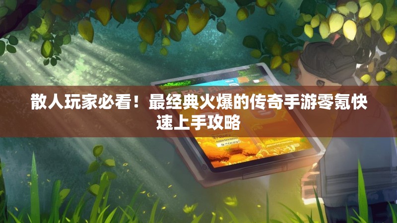 散人玩家必看！最经典火爆的传奇手游零氪快速上手攻略