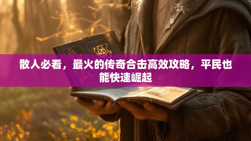 散人必看，最火的传奇合击高效攻略，平民也能快速崛起