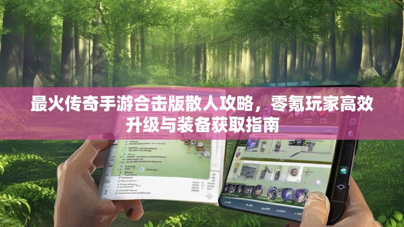 最火传奇手游合击版散人攻略，零氪玩家高效升级与装备获取指南