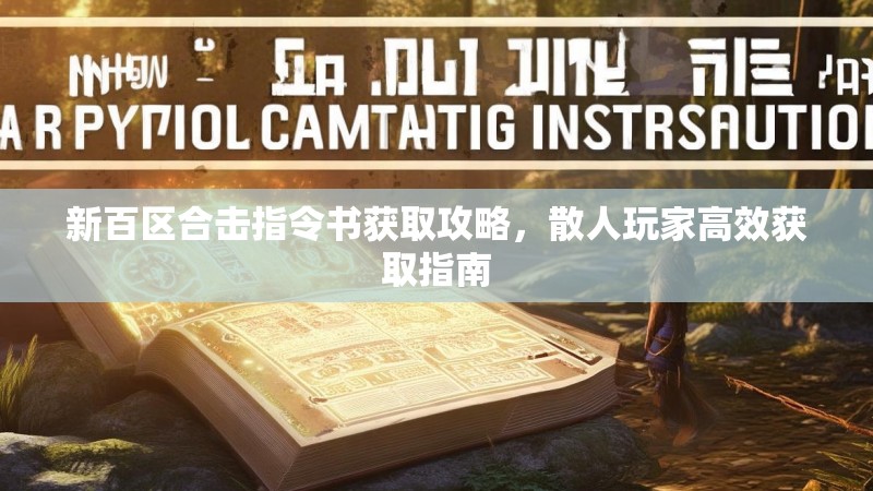 新百区合击指令书获取攻略，散人玩家高效获取指南