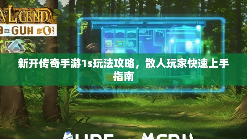 新开传奇手游1s玩法攻略，散人玩家快速上手指南