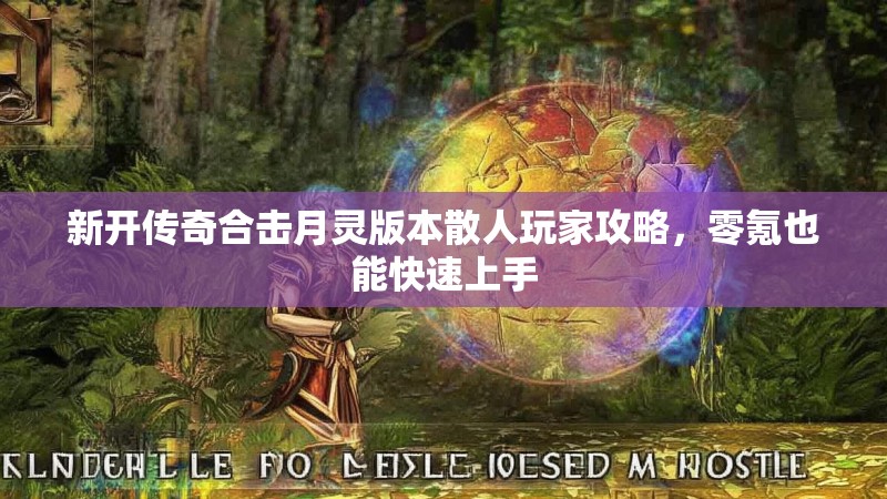 新开传奇合击月灵版本散人玩家攻略，零氪也能快速上手