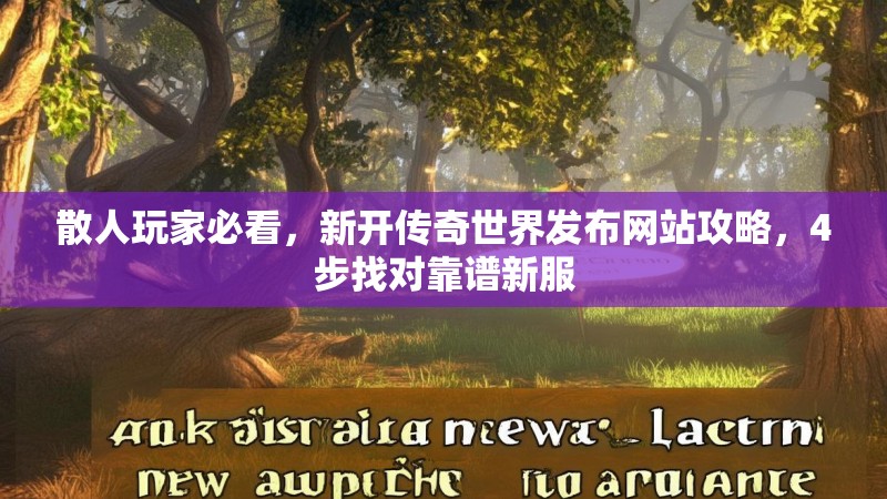散人玩家必看，新开传奇世界发布网站攻略，4步找对靠谱新服