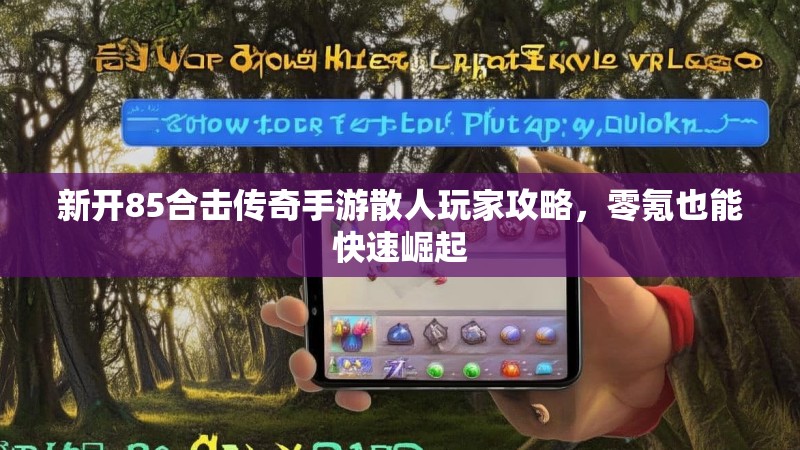 新开85合击传奇手游散人玩家攻略，零氪也能快速崛起
