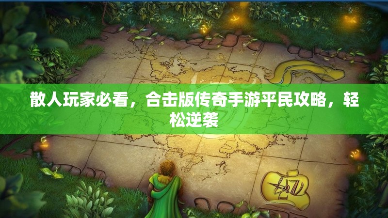 散人玩家必看，合击版传奇手游平民攻略，轻松逆袭