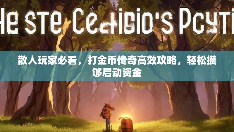散人玩家必看,打金币传奇高效攻略,轻松攒够启动资金 散人玩家必看,打金币传奇高效攻略,轻松攒够启动资金