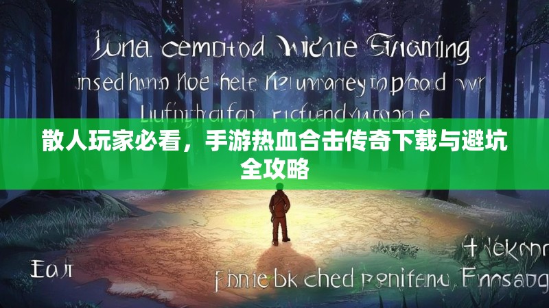 散人玩家必看，手游热血合击传奇下载与避坑全攻略