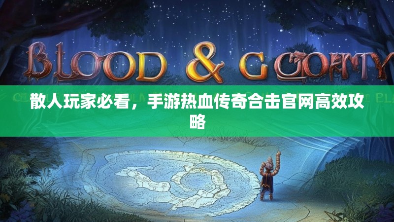 散人玩家必看，手游热血传奇合击官网高效攻略