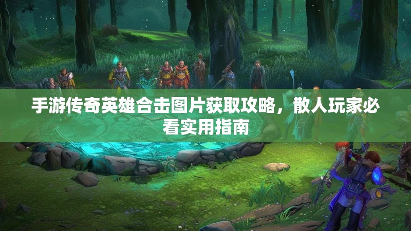 手游传奇英雄合击图片获取攻略，散人玩家必看实用指南