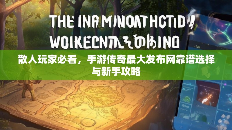 散人玩家必看，手游传奇最大发布网靠谱选择与新手攻略