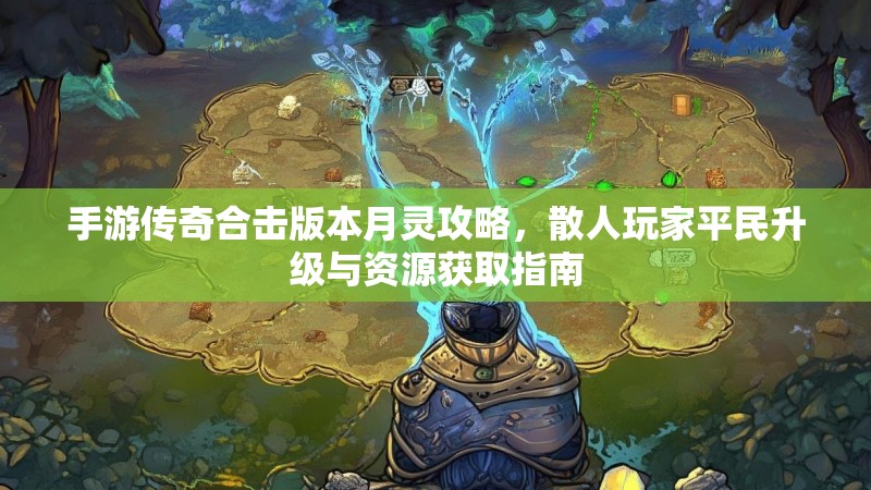手游传奇合击版本月灵攻略，散人玩家平民升级与资源获取指南