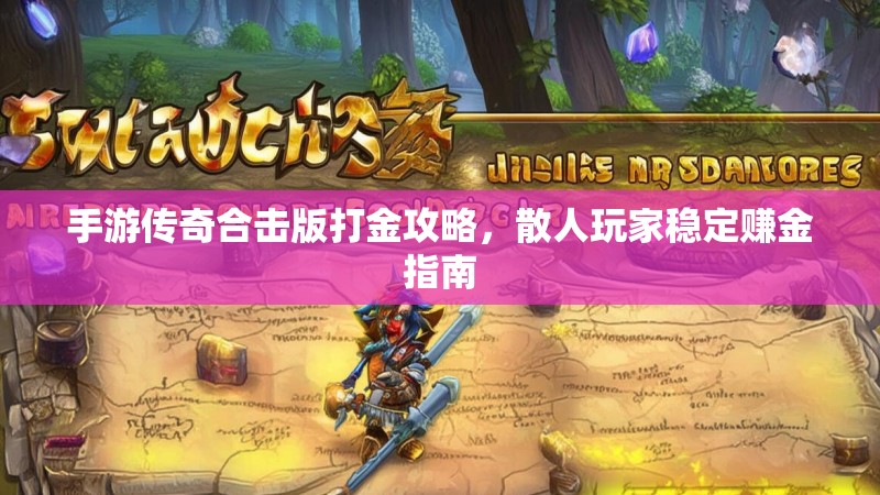 手游传奇合击版打金攻略，散人玩家稳定赚金指南